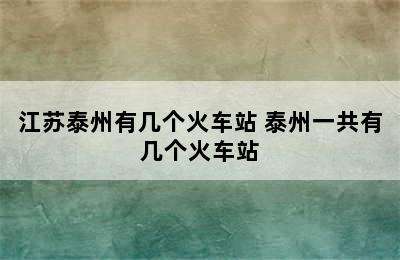 江苏泰州有几个火车站 泰州一共有几个火车站